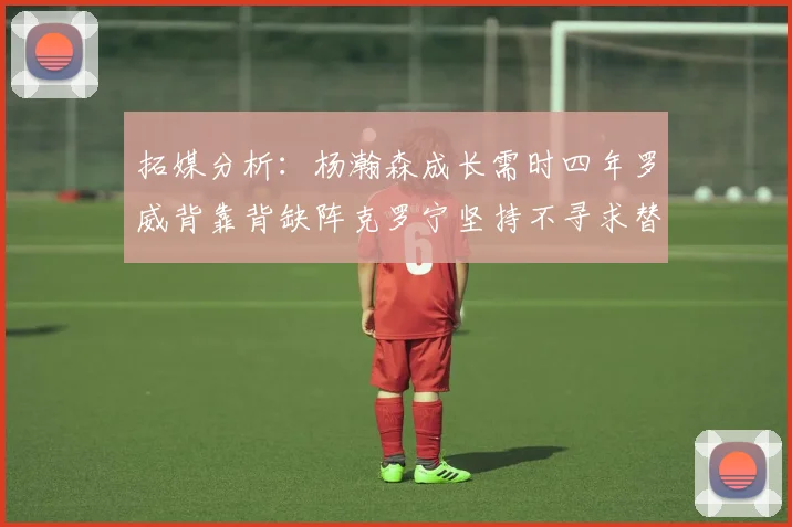 拓媒分析：杨瀚森成长需时四年罗威背靠背缺阵克罗宁坚持不寻求替补中锋
