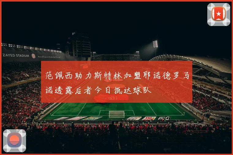 范佩西助力斯特林加盟耶诺德罗马诺透露后者今日抵达球队