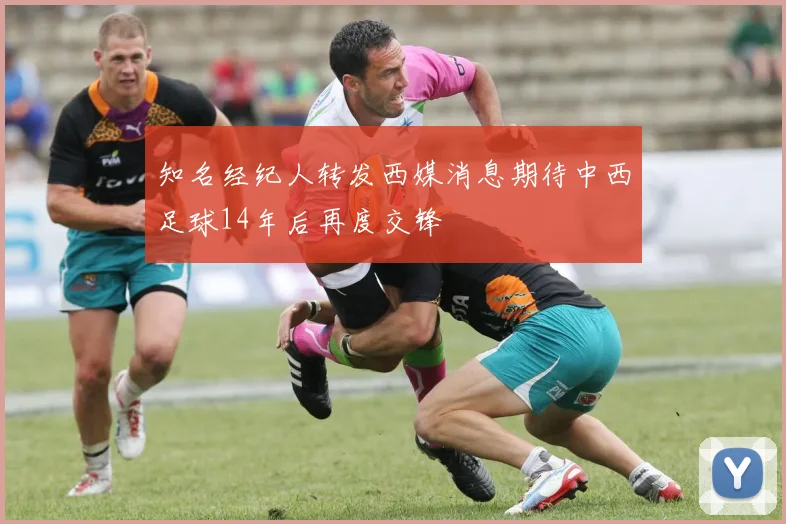 知名经纪人转发西媒消息期待中西足球14年后再度交锋