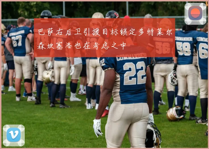 巴萨右后卫引援目标锁定多特莱尔森坎塞洛也在考虑之中