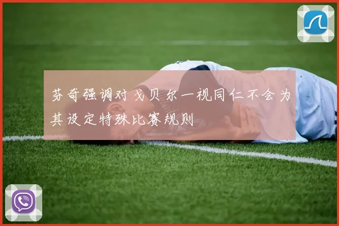 芬奇强调对戈贝尔一视同仁不会为其设定特殊比赛规则