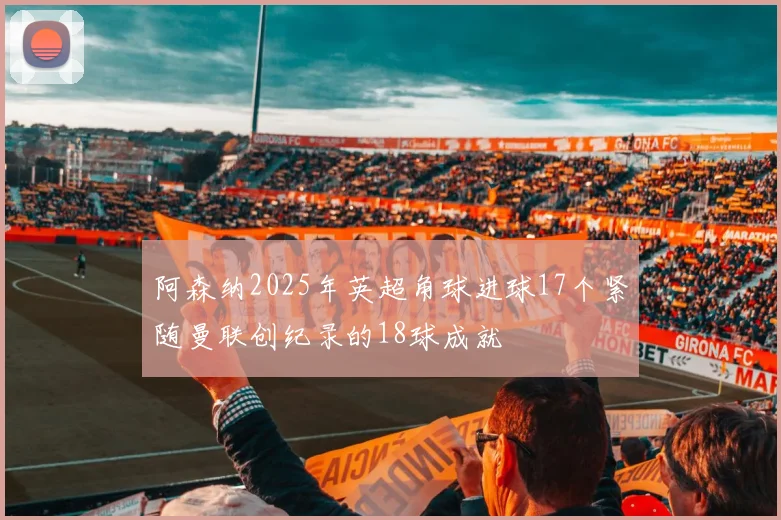 阿森纳2025年英超角球进球17个紧随曼联创纪录的18球成就