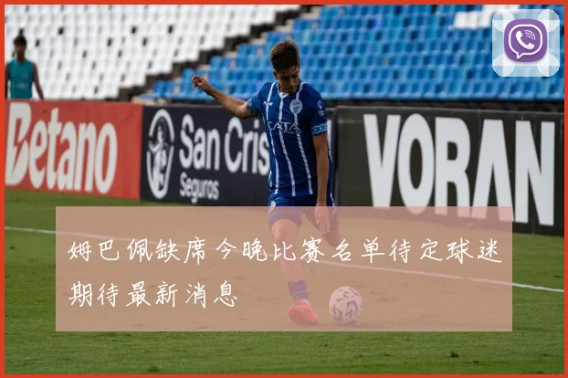 姆巴佩缺席今晚比赛名单待定球迷期待最新消息