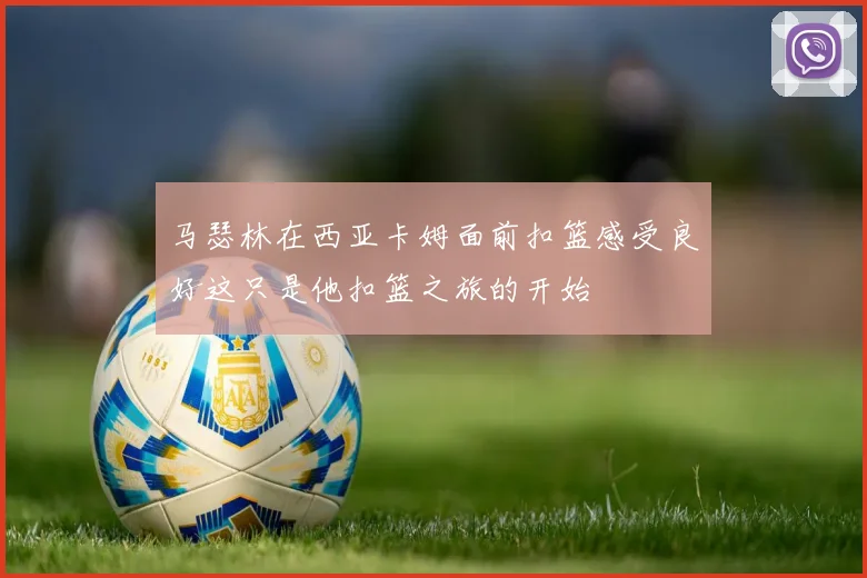 马瑟林在西亚卡姆面前扣篮感受良好这只是他扣篮之旅的开始