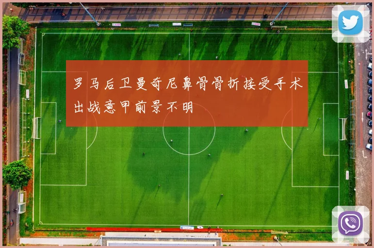 罗马后卫曼奇尼鼻骨骨折接受手术出战意甲前景不明