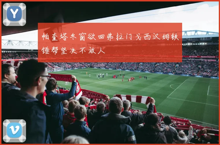 帕奎塔冬窗欲回弗拉门戈西汉姆铁锤帮坚决不放人