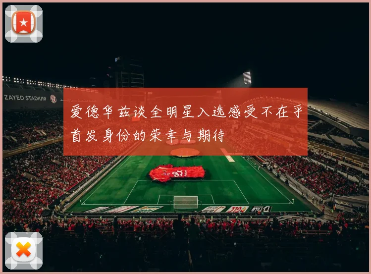 爱德华兹谈全明星入选感受不在乎首发身份的荣幸与期待