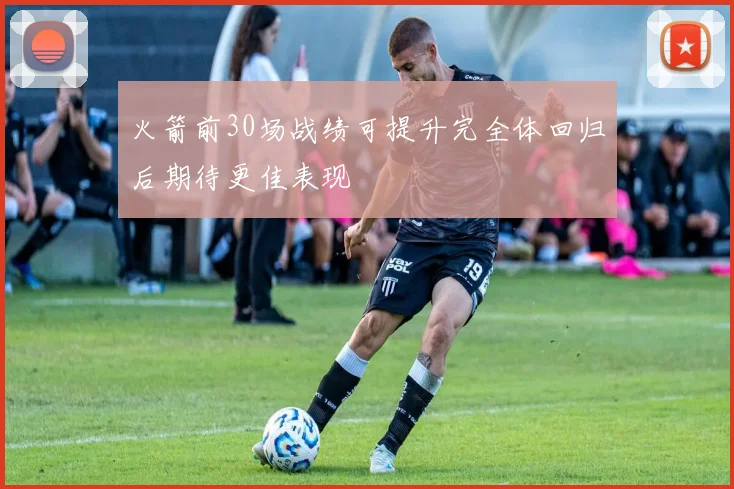 火箭前30场战绩可提升完全体回归后期待更佳表现